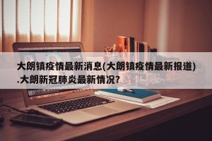 大朗镇疫情最新消息(大朗镇疫情最新报道).大朗新冠肺炎最新情况？