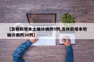 【吉林新增本土确诊病例5例,吉林新增本地确诊病例30例】