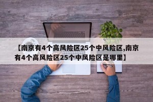 【南京有4个高风险区25个中风险区,南京有4个高风险区25个中风险区是哪里】