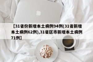 【31省份新增本土病例94例(31省新增本土病例62例),31省区市新增本土病例71例】