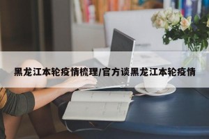 黑龙江本轮疫情梳理/官方谈黑龙江本轮疫情