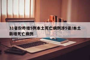 31省份昨增5例本土死亡病例涉5省/本土新增死亡病例