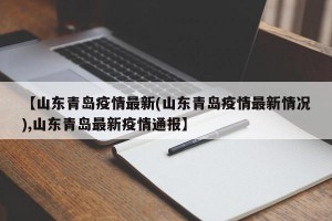 【山东青岛疫情最新(山东青岛疫情最新情况),山东青岛最新疫情通报】
