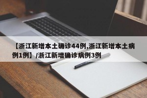 【浙江新增本土确诊44例,浙江新增本土病例1例】/浙江新增确诊病例3例