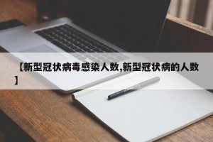 【新型冠状病毒感染人数,新型冠状病的人数】