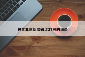 包含北京新增确诊27例的词条