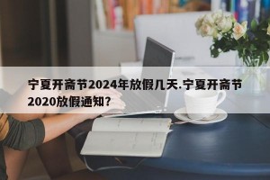宁夏开斋节2024年放假几天.宁夏开斋节2020放假通知？