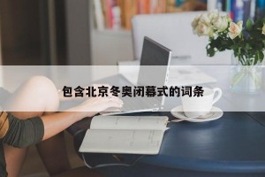 包含北京冬奥闭幕式的词条