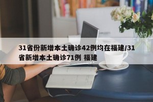 31省份新增本土确诊42例均在福建/31省新增本土确诊71例 福建
