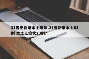31省无新增本土确诊.31省新增本土61例 本土无症状23例？