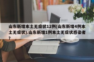 山东新增本土无症状12例(山东新增4例本土无症状).山东新增1例本土无症状感染者？