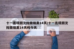 十一出境回沈阳需隔离14天/十一出境回沈阳需隔离14天吗今天