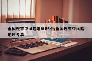 全国现有中风险地区66个/全国现有中风险地区名单