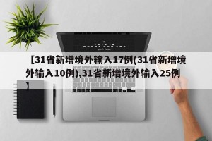 【31省新增境外输入17例(31省新增境外输入10例),31省新增境外输入25例】
