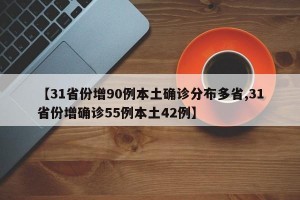 【31省份增90例本土确诊分布多省,31省份增确诊55例本土42例】