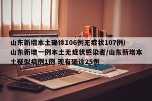 山东新增本土确诊106例无症状107例/山东新增一例本土无症状感染者/山东新增本土疑似病例1例 现有确诊25例
