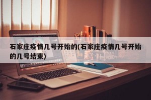 石家庄疫情几号开始的(石家庄疫情几号开始的几号结束)