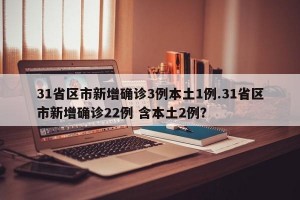 31省区市新增确诊3例本土1例.31省区市新增确诊22例 含本土2例？