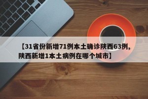 【31省份新增71例本土确诊陕西63例,陕西新增1本土病例在哪个城市】