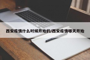 西安疫情什么时候开始的/西安疫情哪天开始
