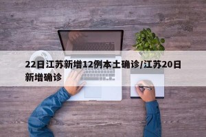 22日江苏新增12例本土确诊/江苏20日新增确诊