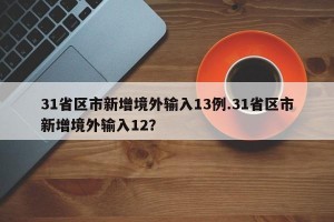 31省区市新增境外输入13例.31省区市新增境外输入12？