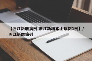 【浙江新增病例,浙江新增本土病例1例】/浙江新增病列