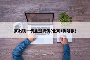 京出现一例重型病例(北京1例疑似)