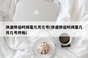 快递停运时间是几月几号(快递停运时间是几月几号开始)
