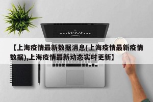 【上海疫情最新数据消息(上海疫情最新疫情数据),上海疫情最新动态实时更新】