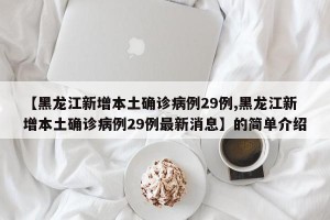 【黑龙江新增本土确诊病例29例,黑龙江新增本土确诊病例29例最新消息】的简单介绍