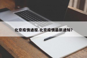 北京疫情通报.北京疫情最新通知？