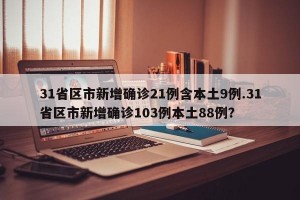 31省区市新增确诊21例含本土9例.31省区市新增确诊103例本土88例？