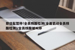 即日起暂停!全员核酸检测(全面启动全员核酸检测)/全员核酸被叫停