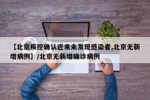 【北京疾控确认近来未发现感染者,北京无新增病例】/北京无新增确诊病例