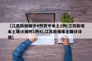 【江苏新增确诊4例其中本土2例(江苏新增本土确诊病例1例4),江苏新增本土确诊详情】