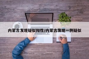 内蒙古发现疑似阳性/内蒙古发现一例疑似
