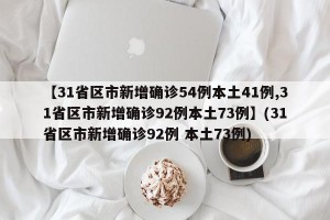 【31省区市新增确诊54例本土41例,31省区市新增确诊92例本土73例】(31省区市新增确诊92例 本土73例)