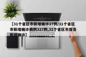 【31个省区市新增确诊27例/31个省区市新增确诊病例327例,31个省区市报告新增确诊】
