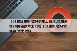 【31省区市新增24例本土确诊,31省新增24例确诊本土5例】(31省新增24例确诊 本土7例)