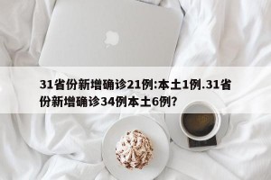 31省份新增确诊21例:本土1例.31省份新增确诊34例本土6例？