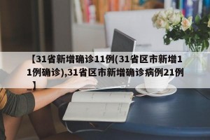【31省新增确诊11例(31省区市新增11例确诊),31省区市新增确诊病例21例_】