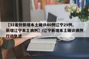 【31省份新增本土确诊40例辽宁29例,新增辽宁本土病例】/辽宁新增本土确诊病例行动轨迹
