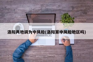 洛阳两地调为中风险(洛阳算中风险地区吗)
