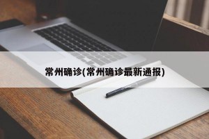 常州确诊(常州确诊最新通报)