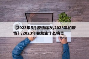 【2023年5月疫情爆发,2023年的疫情】/2023年会发生什么病毒