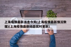 上海疫情最新消息今天(上海疫情最新情况数据)(上海疫情最新动态实时更新)