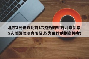 北京1例确诊此前17次核酸阴性(北京新增5人核酸检测为阳性,均为确诊病例密接者)