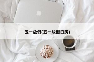 五一放假(五一放假日历)