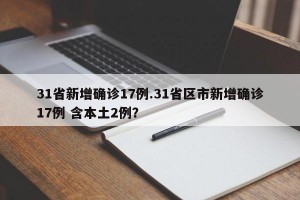 31省新增确诊17例.31省区市新增确诊17例 含本土2例？